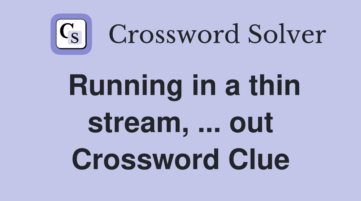 Running in a thin stream, ... out Crossword Clue
