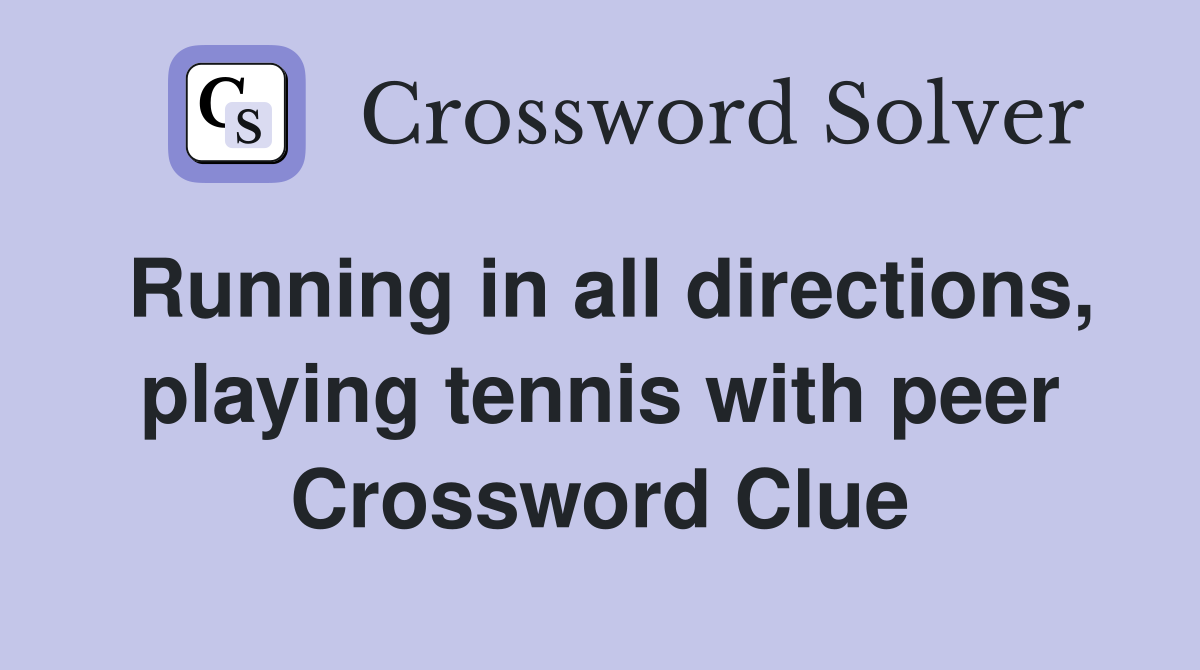 Running in all directions, playing tennis with peer Crossword Clue