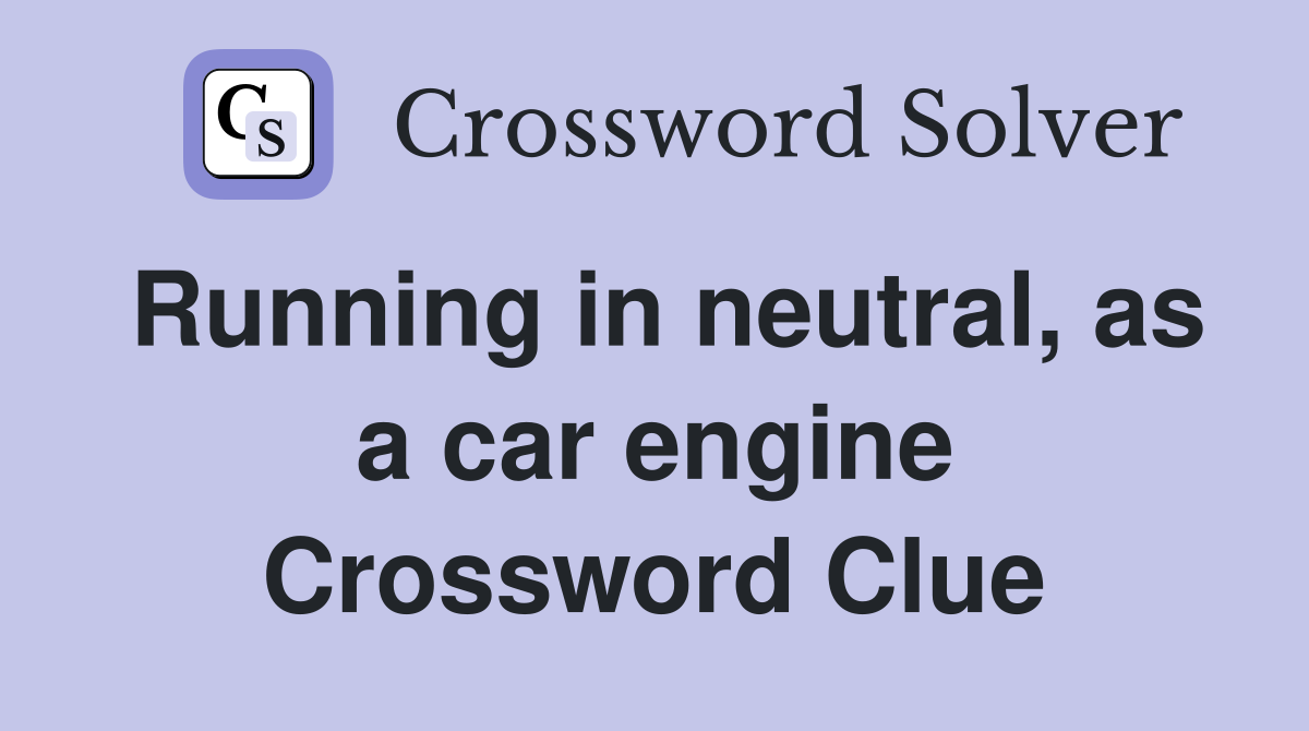Running in neutral, as a car engine Crossword Clue