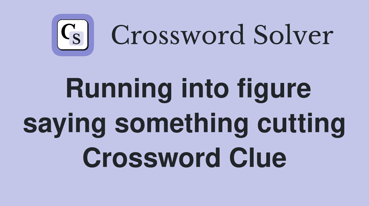 Running into figure saying something cutting Crossword Clue