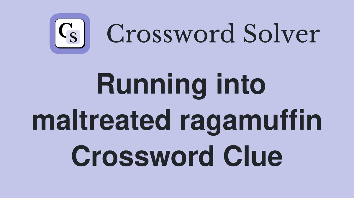 Running into maltreated ragamuffin Crossword Clue