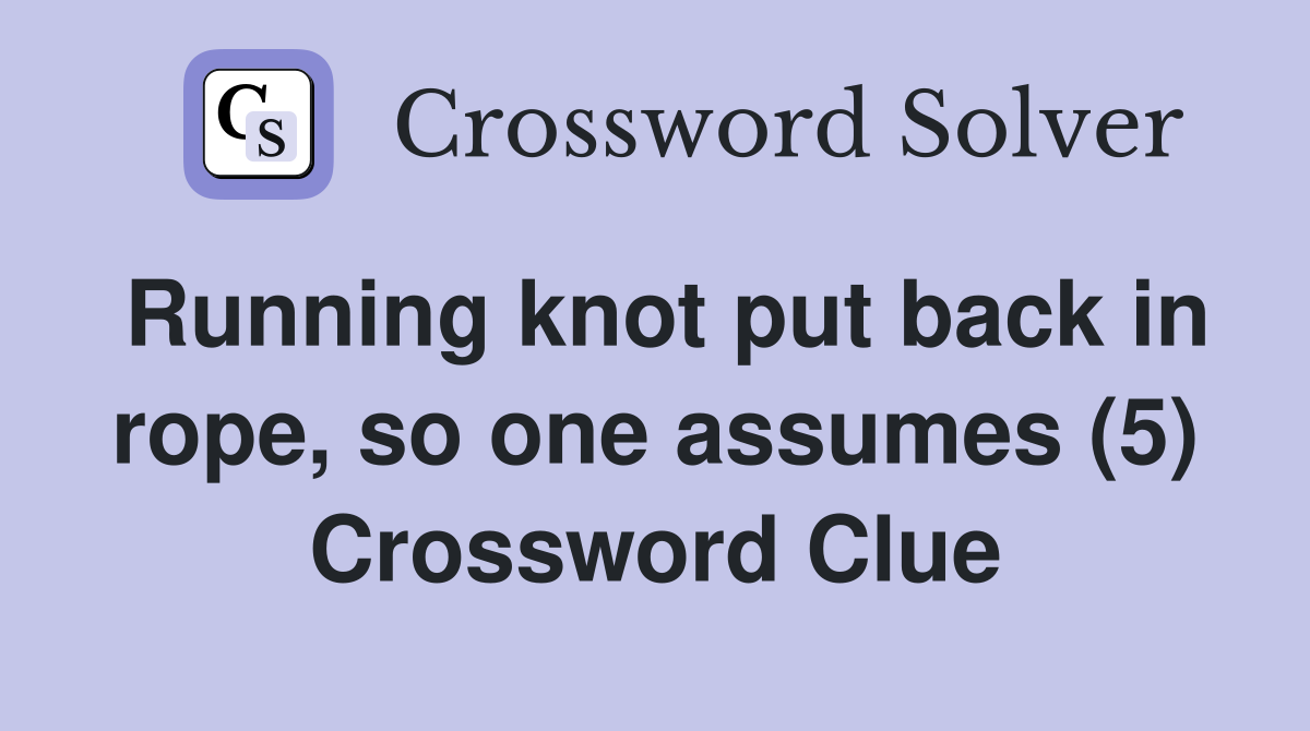 Running knot put back in rope, so one assumes (5) Crossword Clue