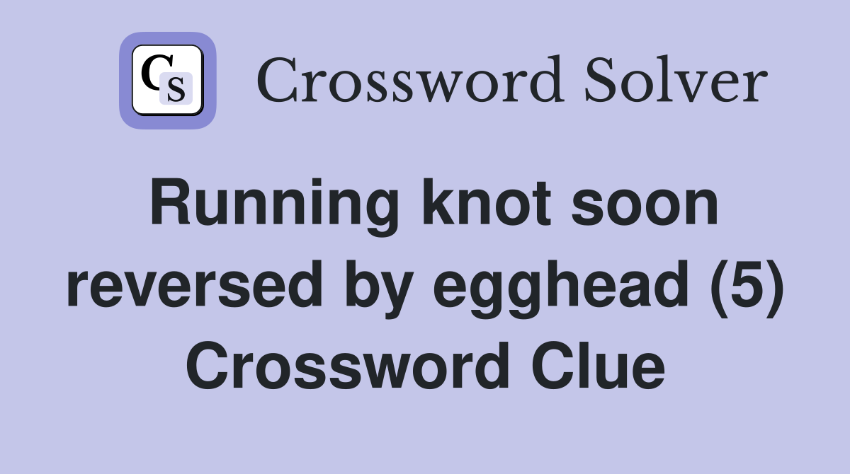 Running knot soon reversed by egghead (5) Crossword Clue