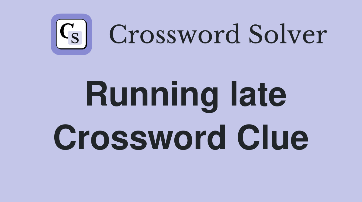 Running late Crossword Clue