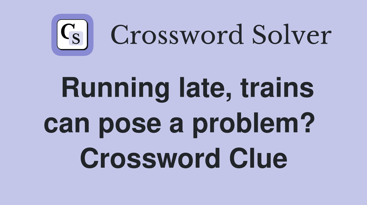 Running late, trains can pose a problem?  Crossword Clue
