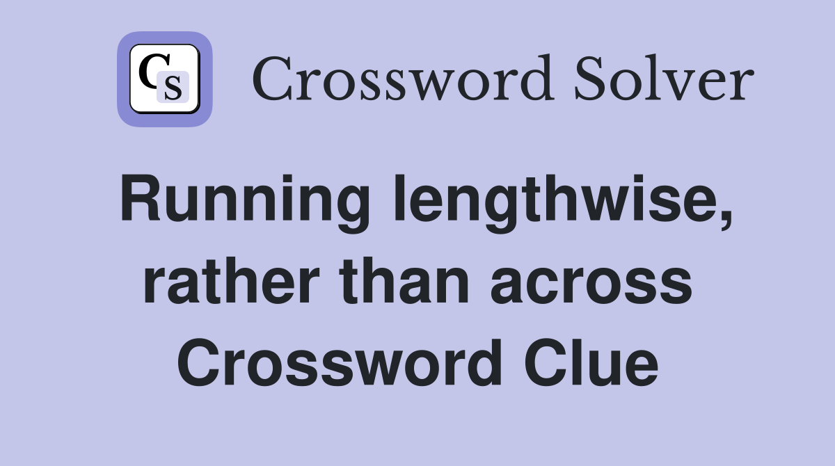 Running lengthwise, rather than across Crossword Clue