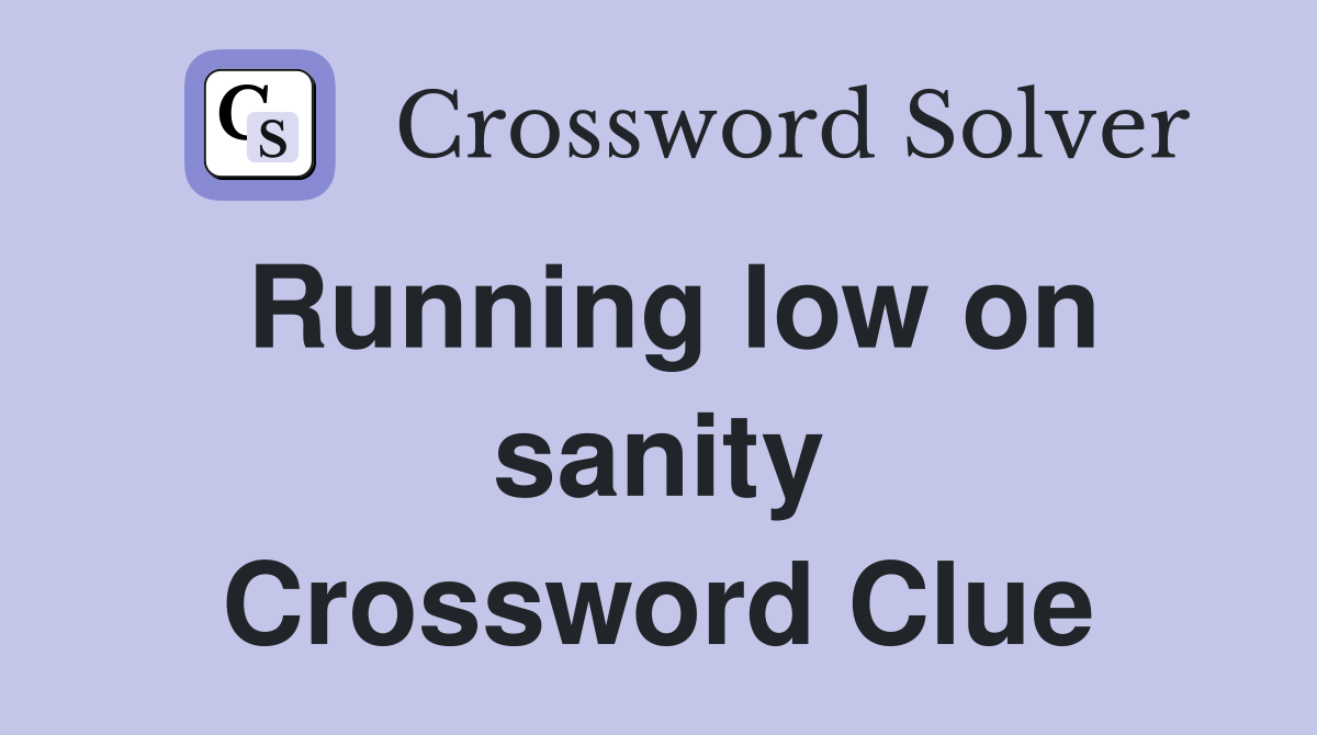 Running low on sanity Crossword Clue