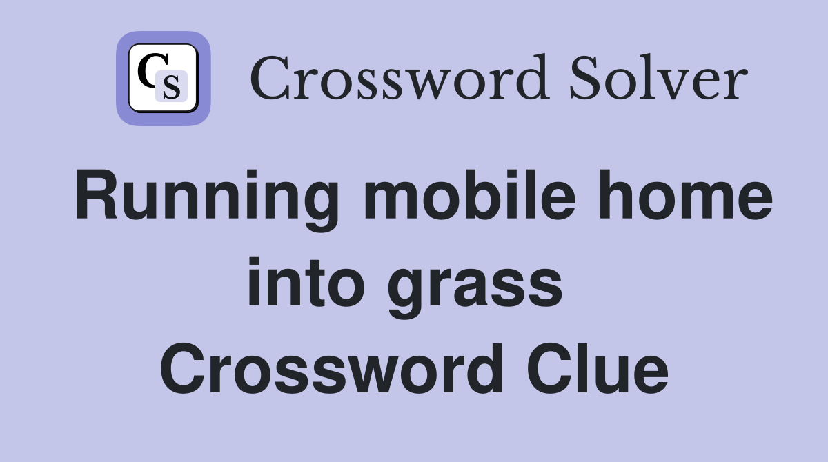 Running mobile home into grass  Crossword Clue