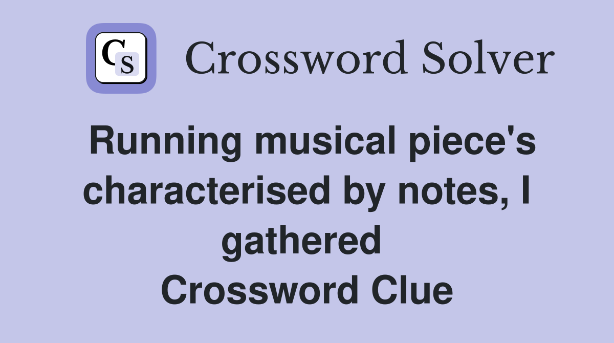 Running musical piece's characterised by notes, I gathered  Crossword Clue
