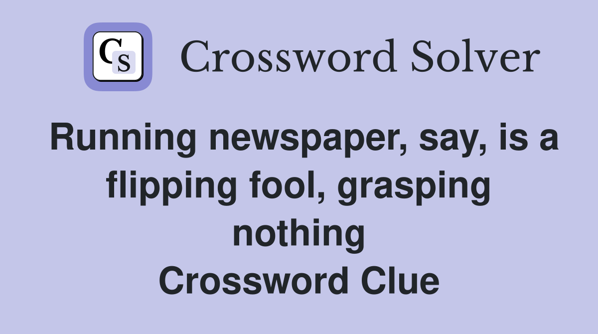Running newspaper, say, is a flipping fool, grasping nothing Crossword Clue