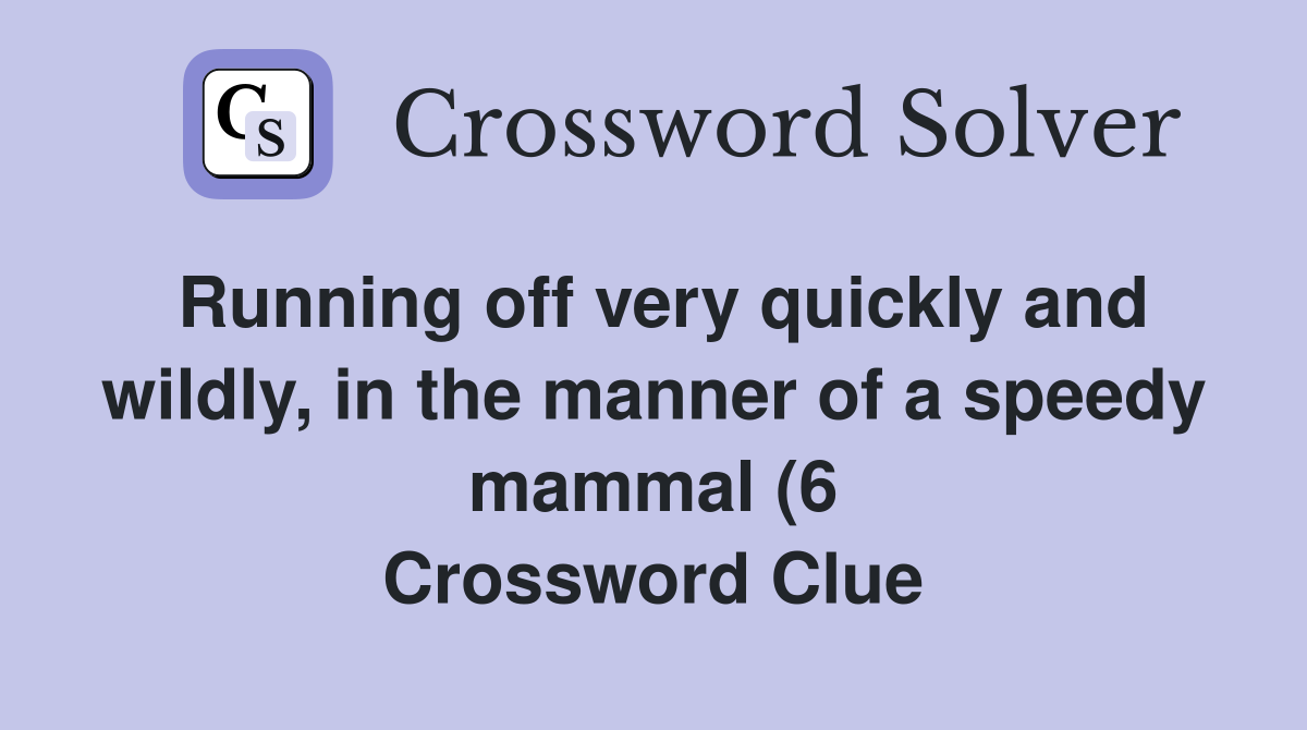 Running off very quickly and wildly in the manner of a speedy mammal Running off very quickly and wildly in the manner of a speedy mammal