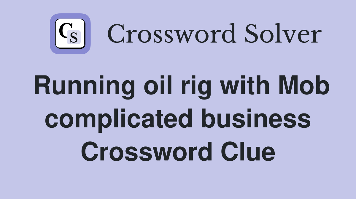Running oil rig with Mob complicated business Crossword Clue