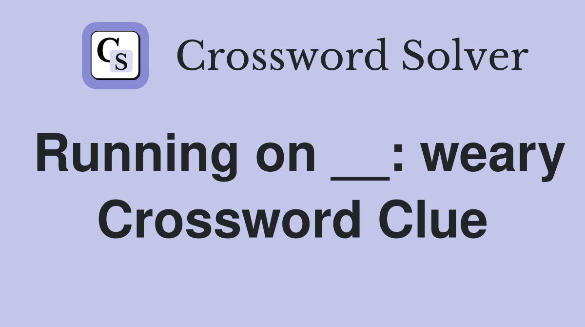 Running on __: weary Crossword Clue