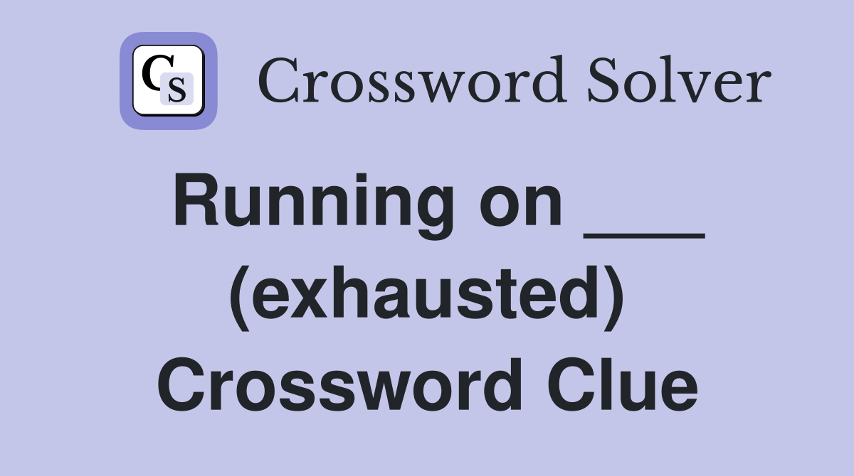 Running on ___ (exhausted) Crossword Clue