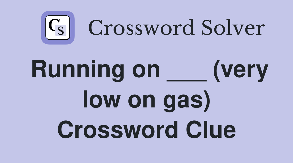 Running on ___ (very low on gas) Crossword Clue