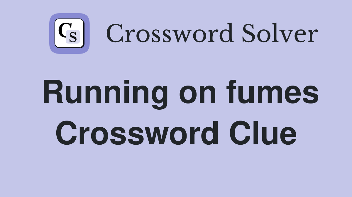 Running on fumes Crossword Clue