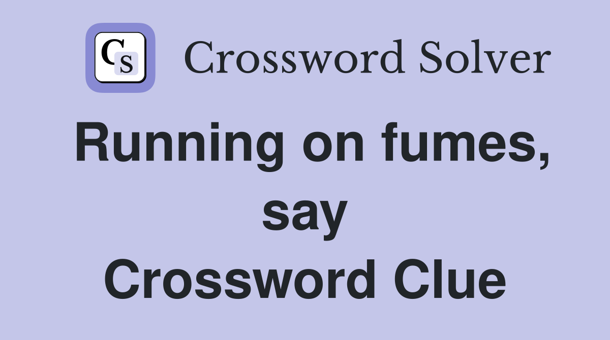 Running on fumes, say Crossword Clue