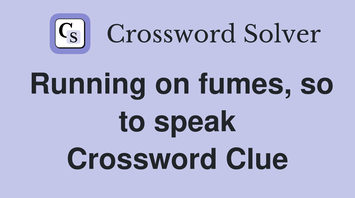 Running on fumes, so to speak Crossword Clue