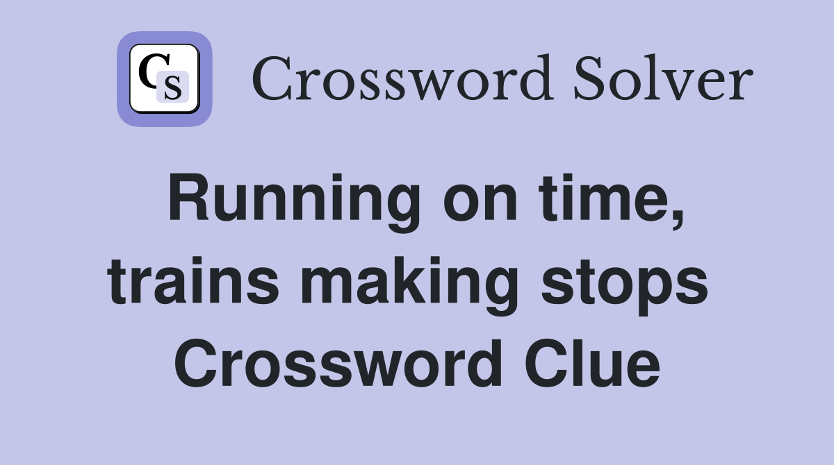 Running on time, trains making stops  Crossword Clue