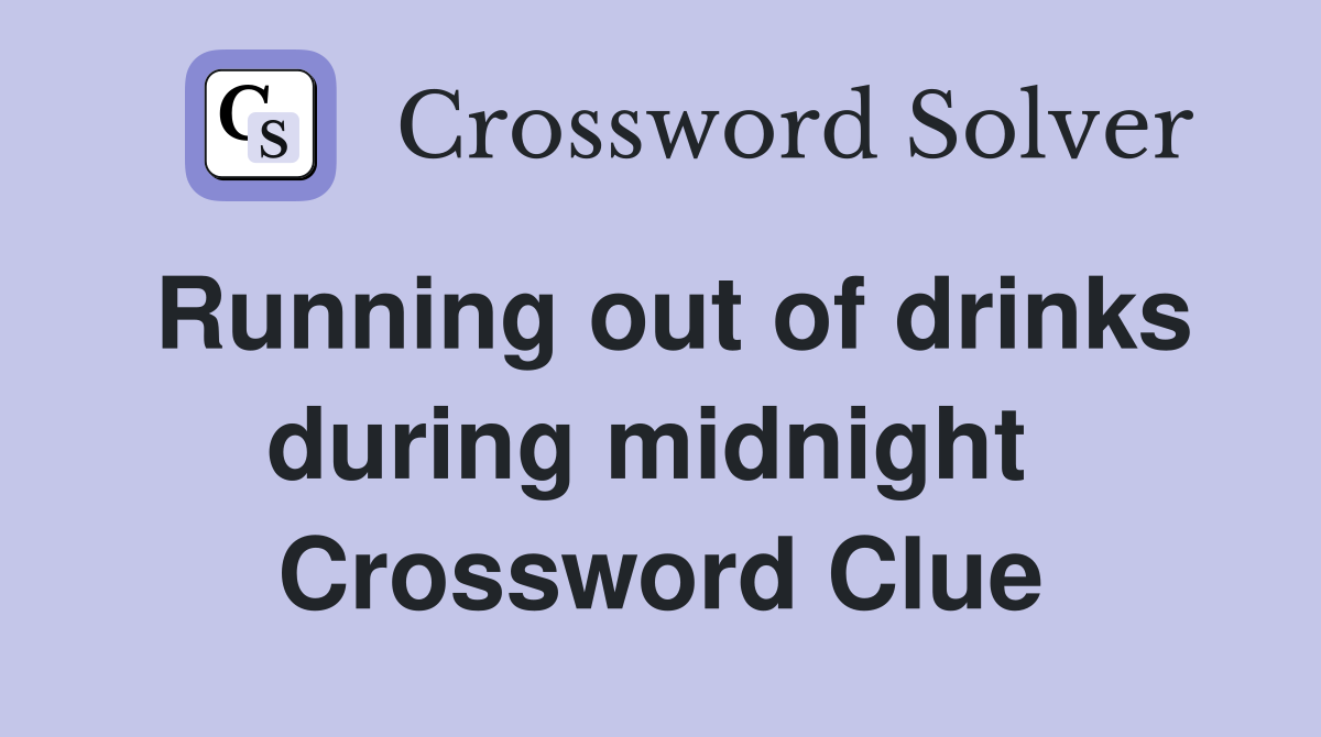 Running out of drinks during midnight  Crossword Clue