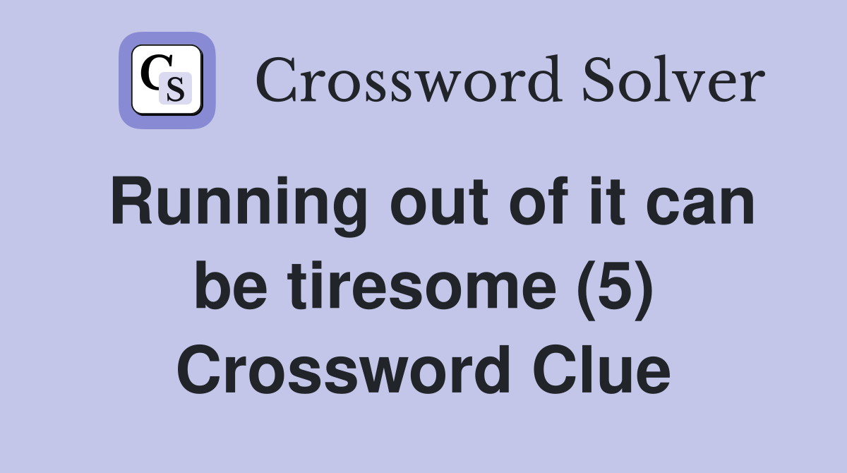 Running out of it can be tiresome (5) Crossword Clue