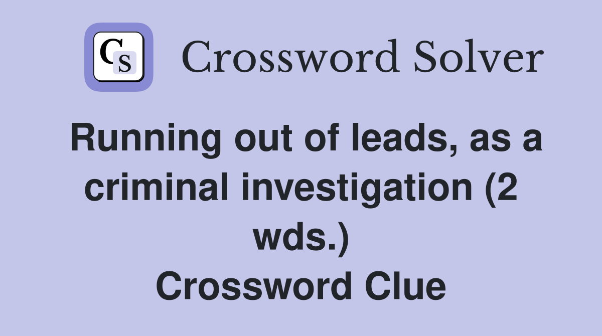 Running out of leads, as a criminal investigation (2 wds.) Crossword Clue