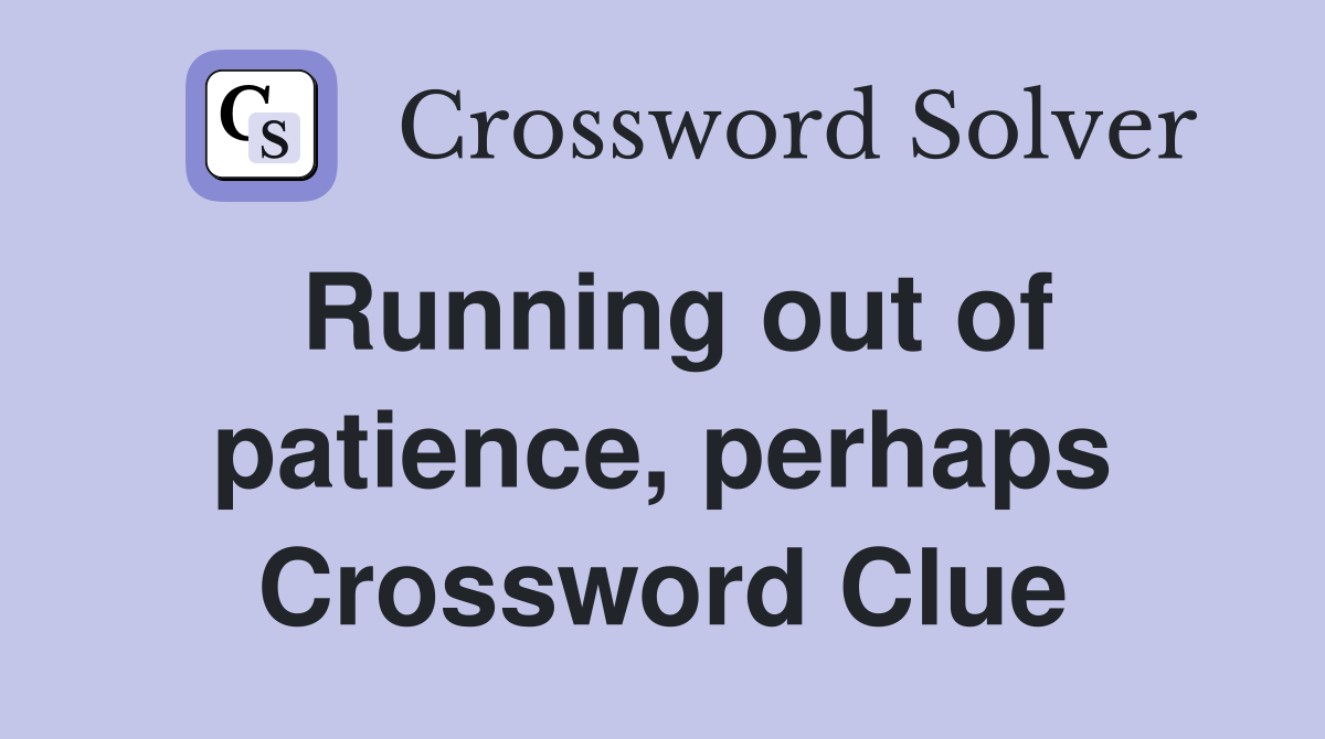 Running out of patience, perhaps Crossword Clue