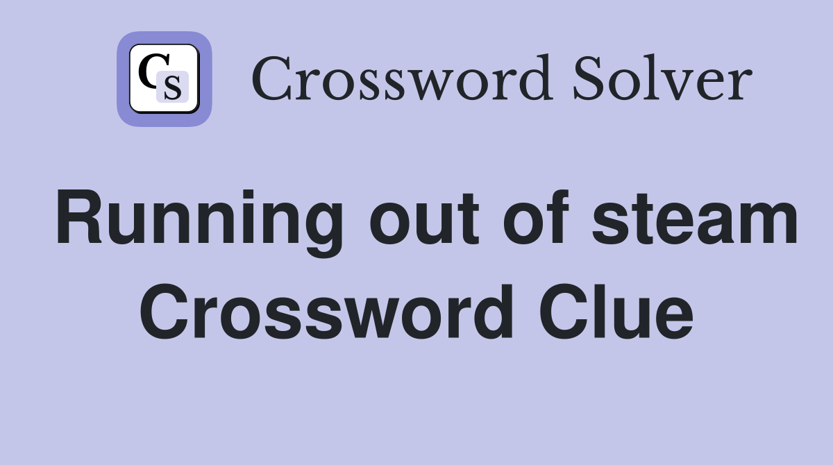 Running out of steam Crossword Clue