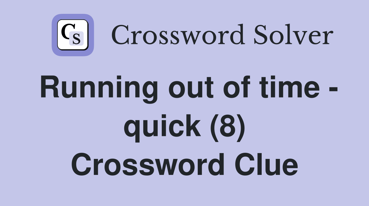 Running out of time - quick (8) Crossword Clue