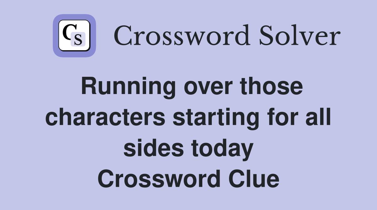 Running over those characters starting for all sides today Crossword Clue