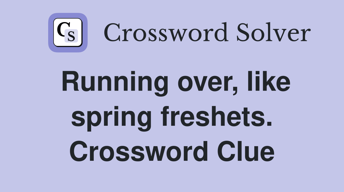 Running over, like spring freshets. Crossword Clue