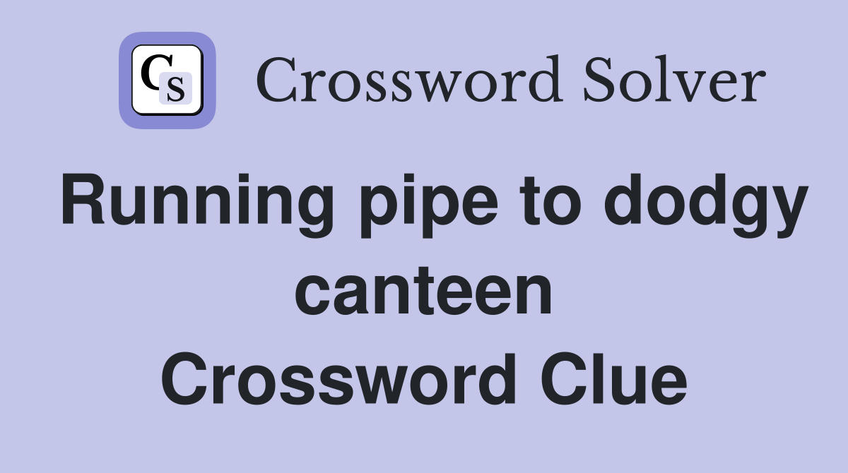 Running pipe to dodgy canteen Crossword Clue