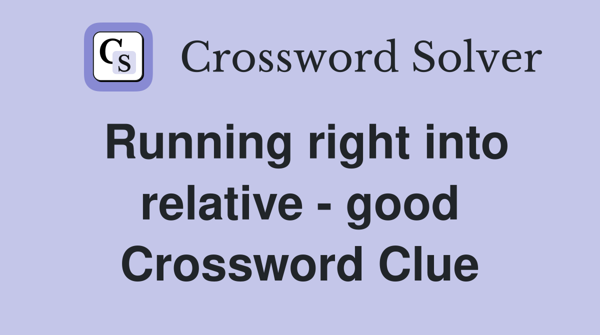 Running right into relative - good Crossword Clue