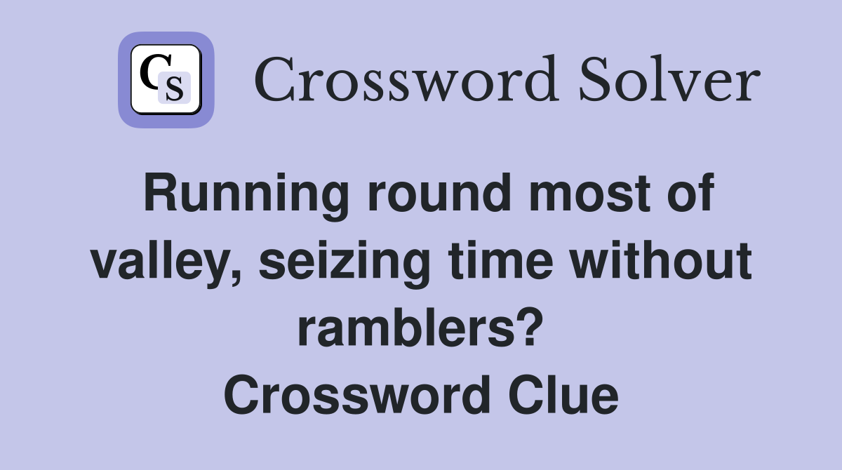 Running round most of valley, seizing time without ramblers? Crossword Clue