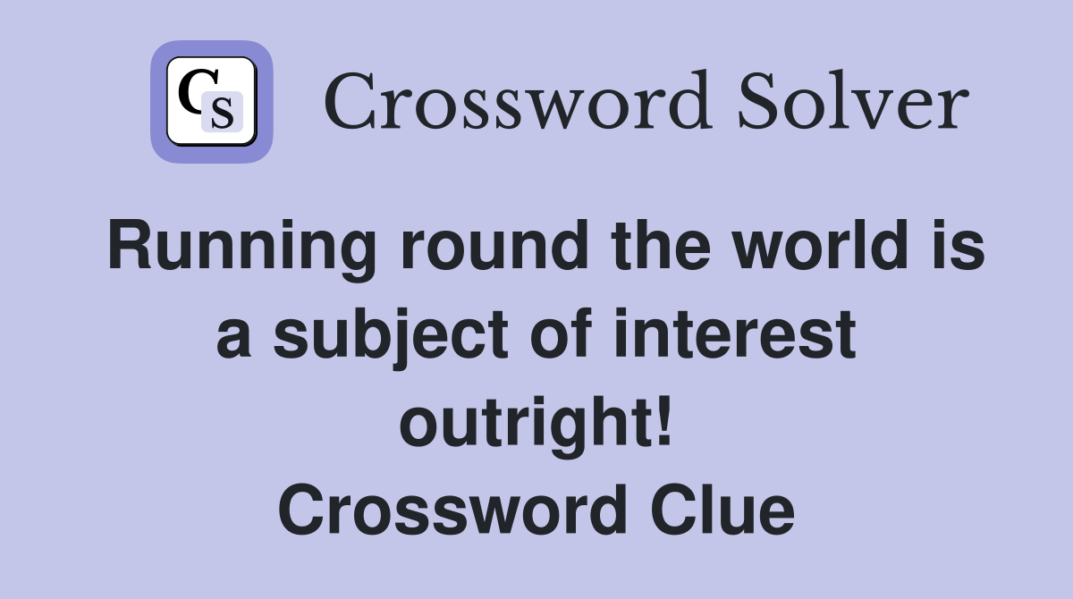 Running round the world is a subject of interest outright! Crossword Clue