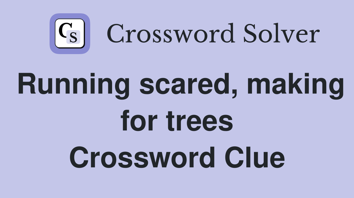 Running scared, making for trees Crossword Clue