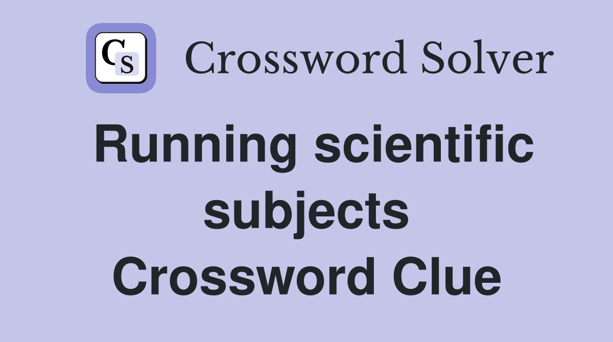 Running scientific subjects Crossword Clue