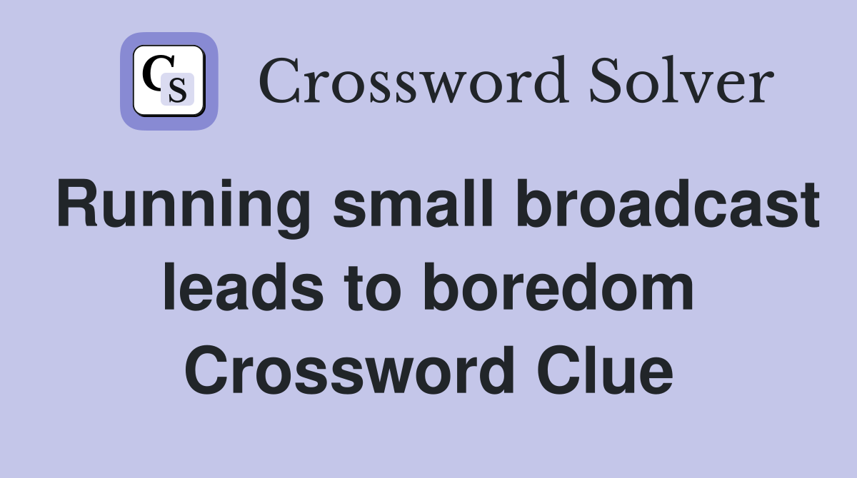 Running small broadcast leads to boredom Crossword Clue