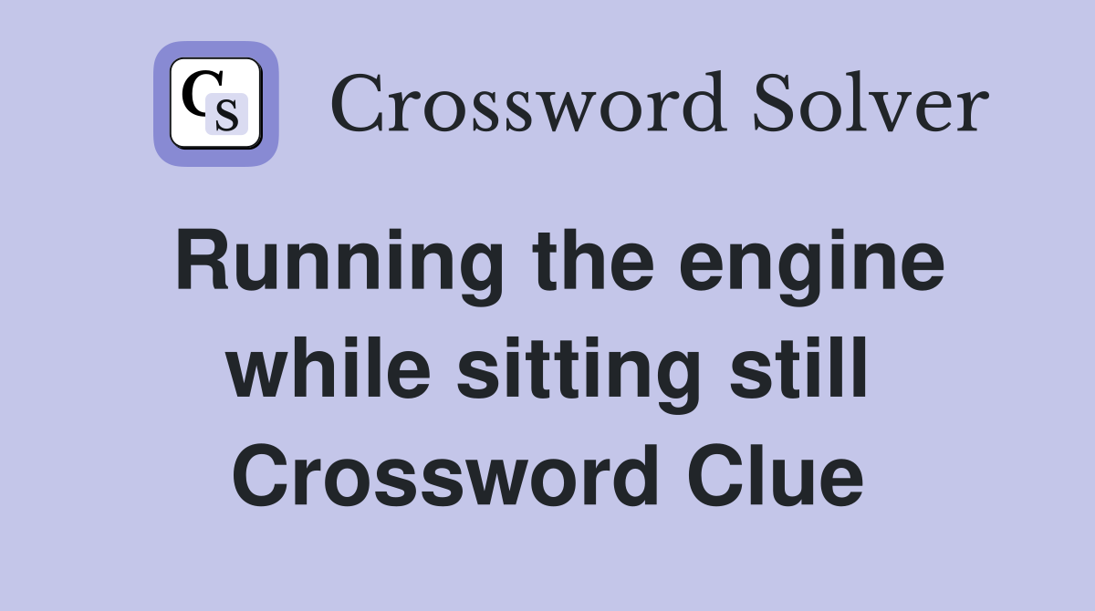Running the engine while sitting still Crossword Clue