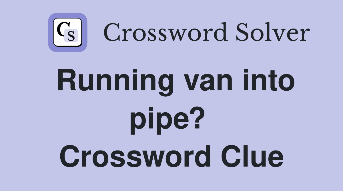 Running van into pipe?  Crossword Clue
