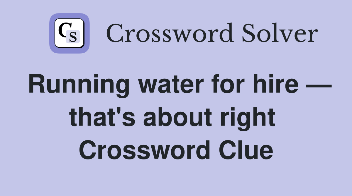 Running water for hire — that's about right  Crossword Clue