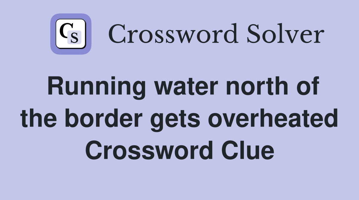 Running water north of the border gets overheated Crossword Clue