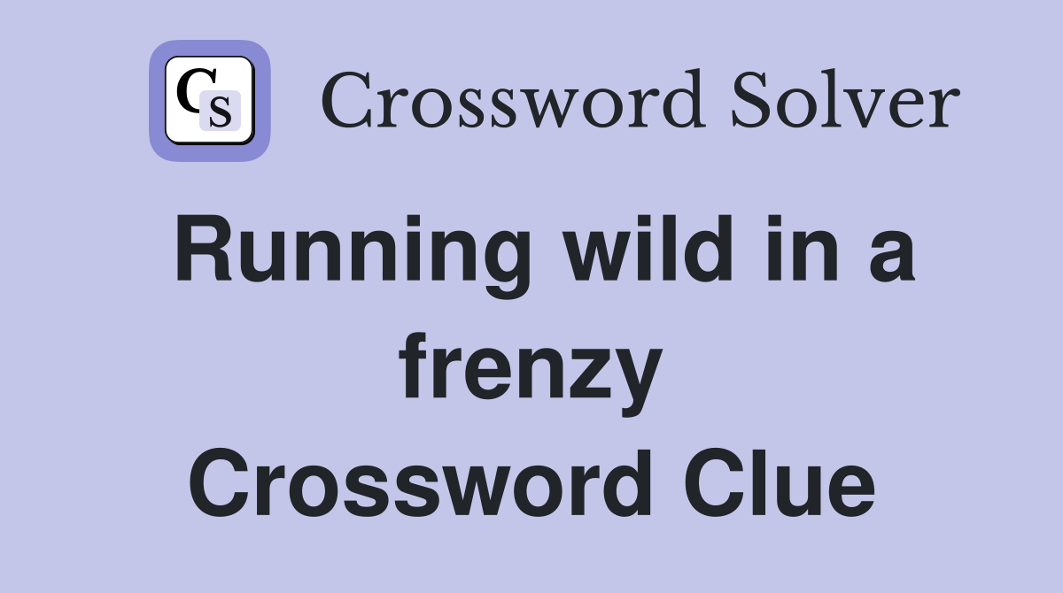 Running wild in a frenzy Crossword Clue