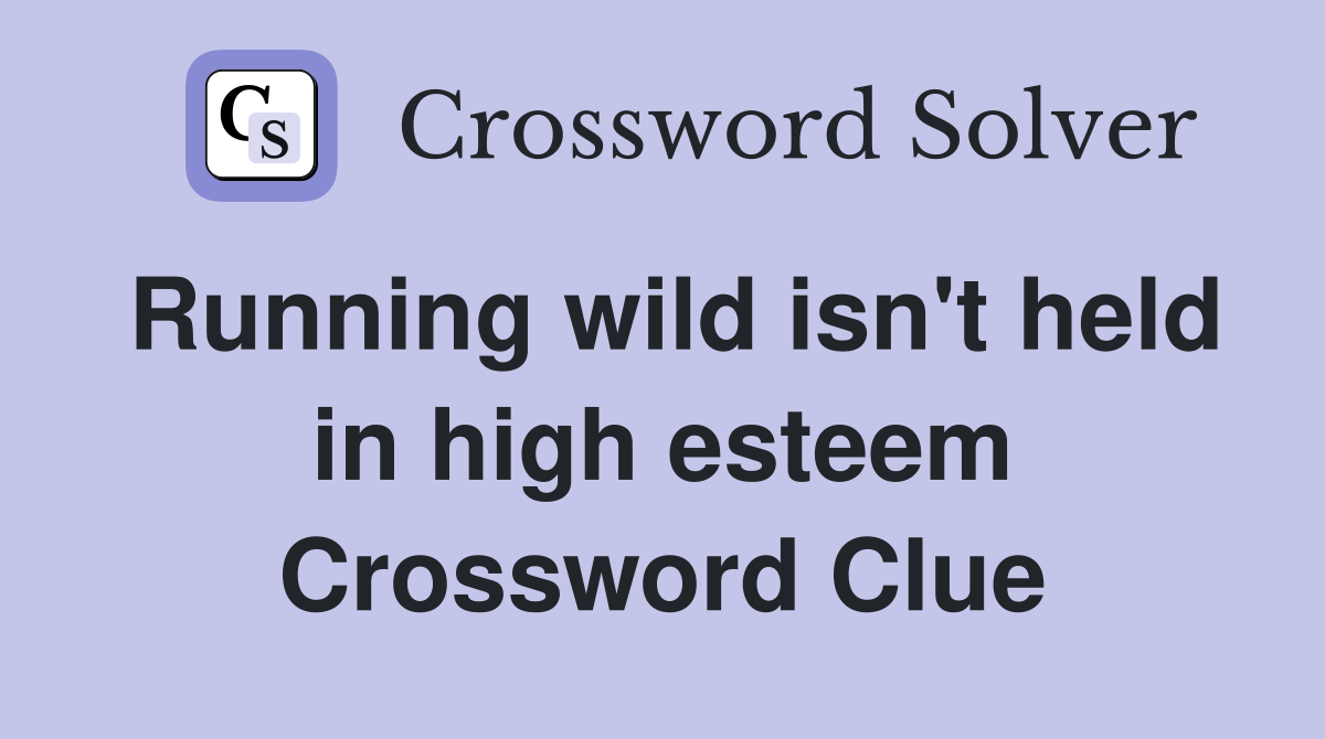 Running wild isn't held in high esteem Crossword Clue