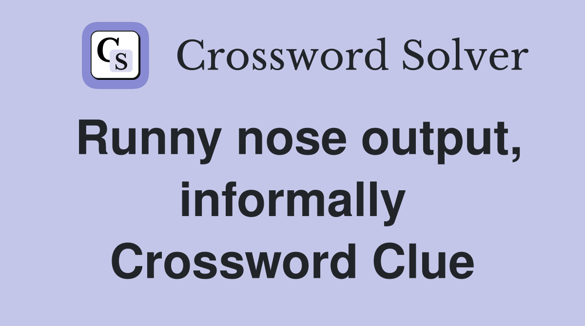 Runny nose output, informally Crossword Clue