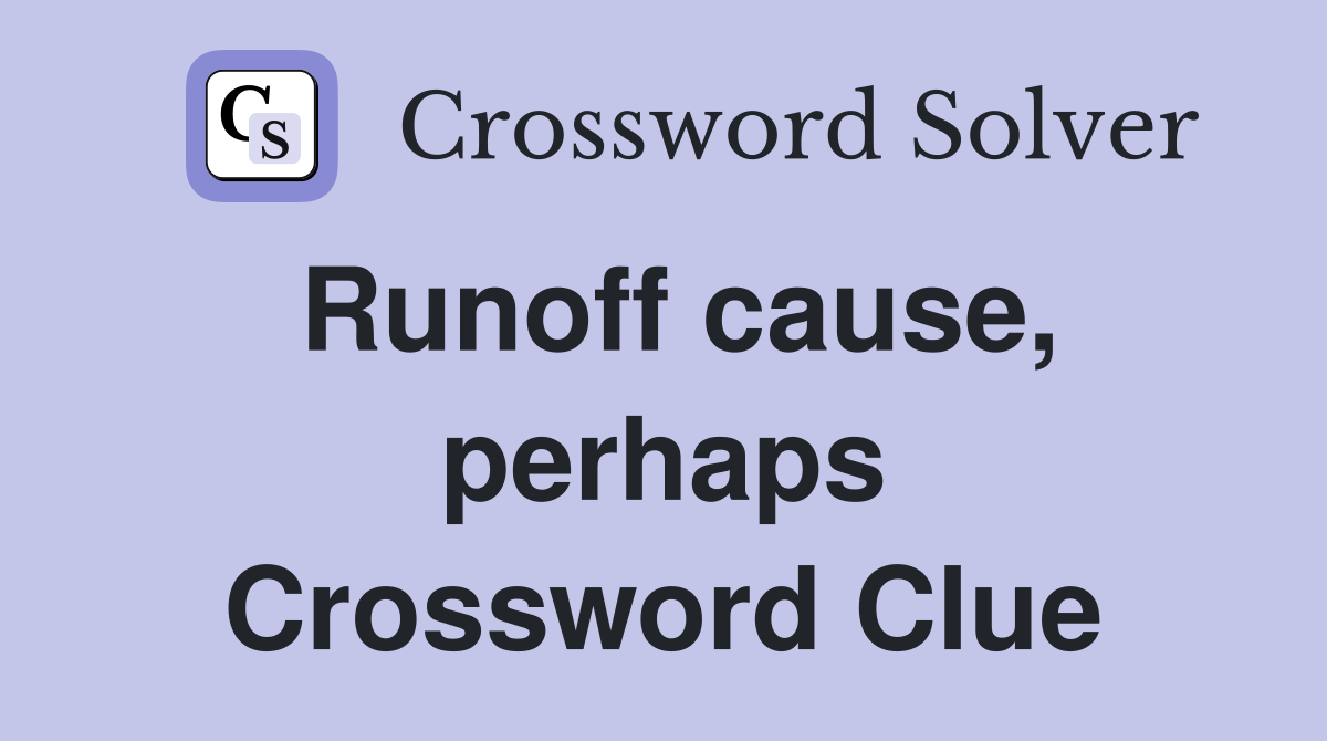 Runoff cause, perhaps Crossword Clue