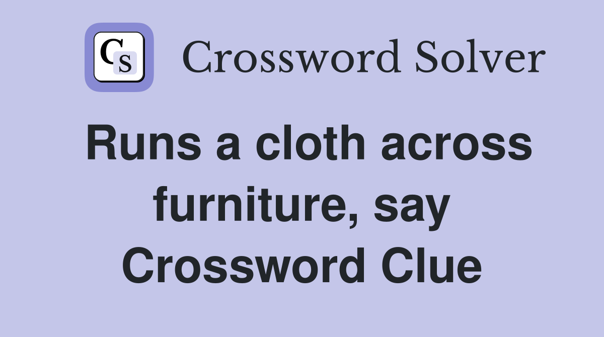 Runs a cloth across furniture, say Crossword Clue