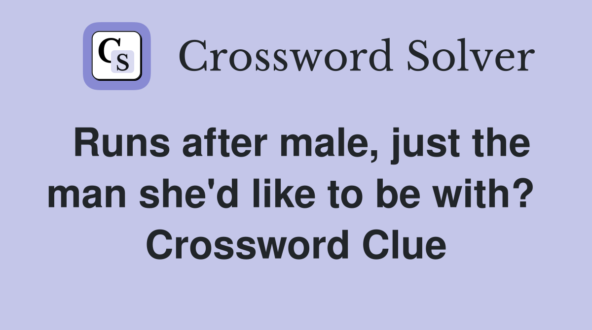 Runs after male, just the man she'd like to be with?  Crossword Clue
