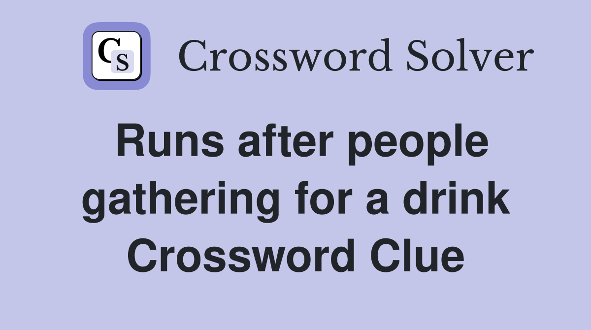 Runs after people gathering for a drink Crossword Clue