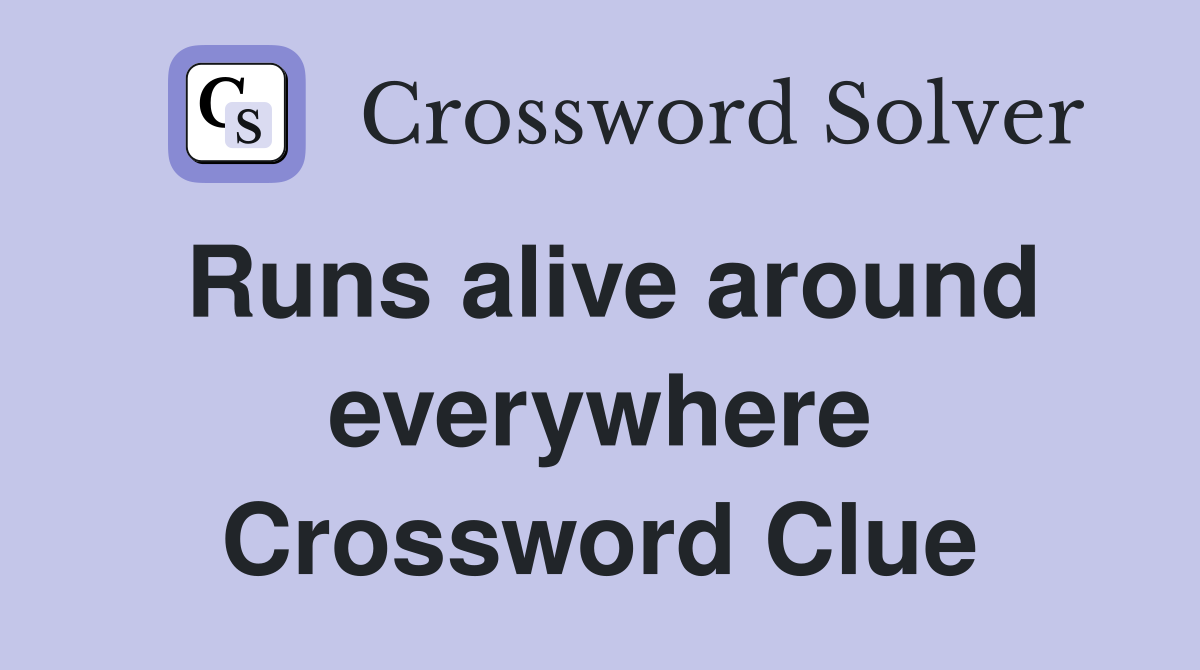 Runs alive around everywhere Crossword Clue